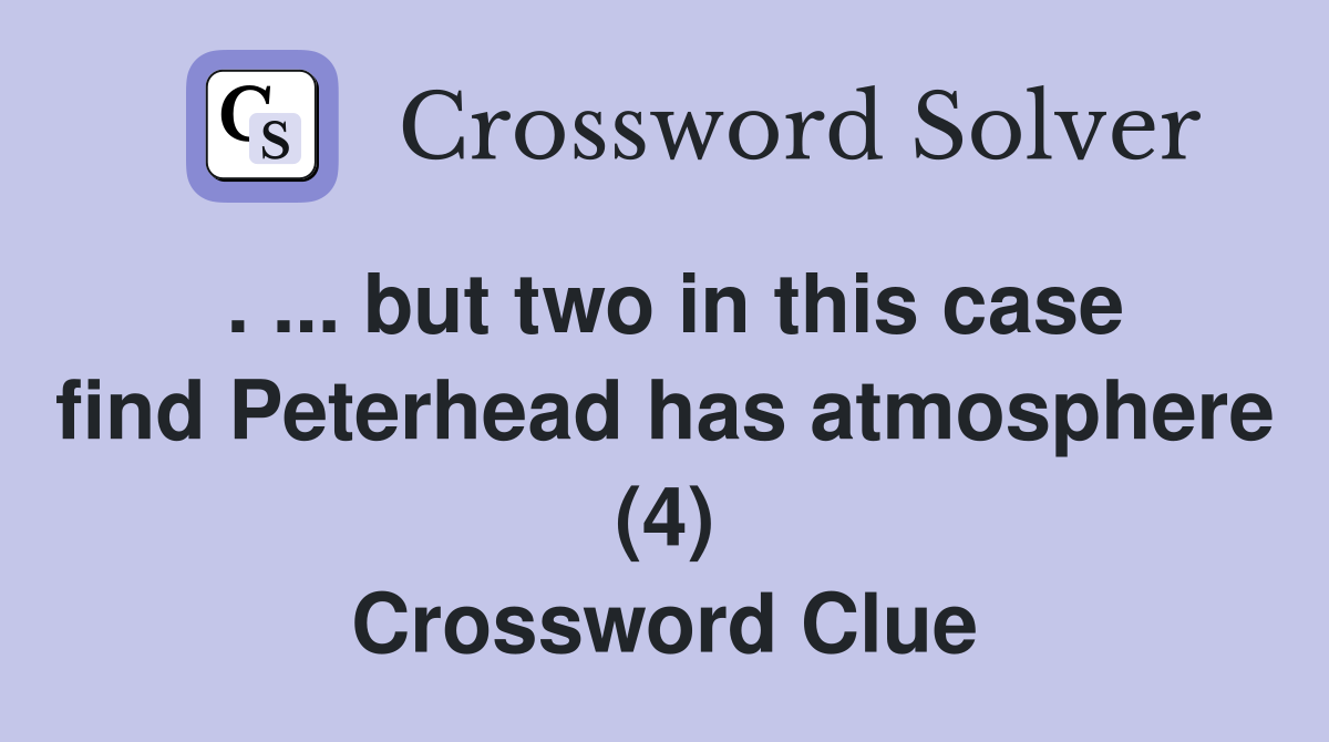 . ... but two in this case find Peterhead has atmosphere (4) Crossword Clue