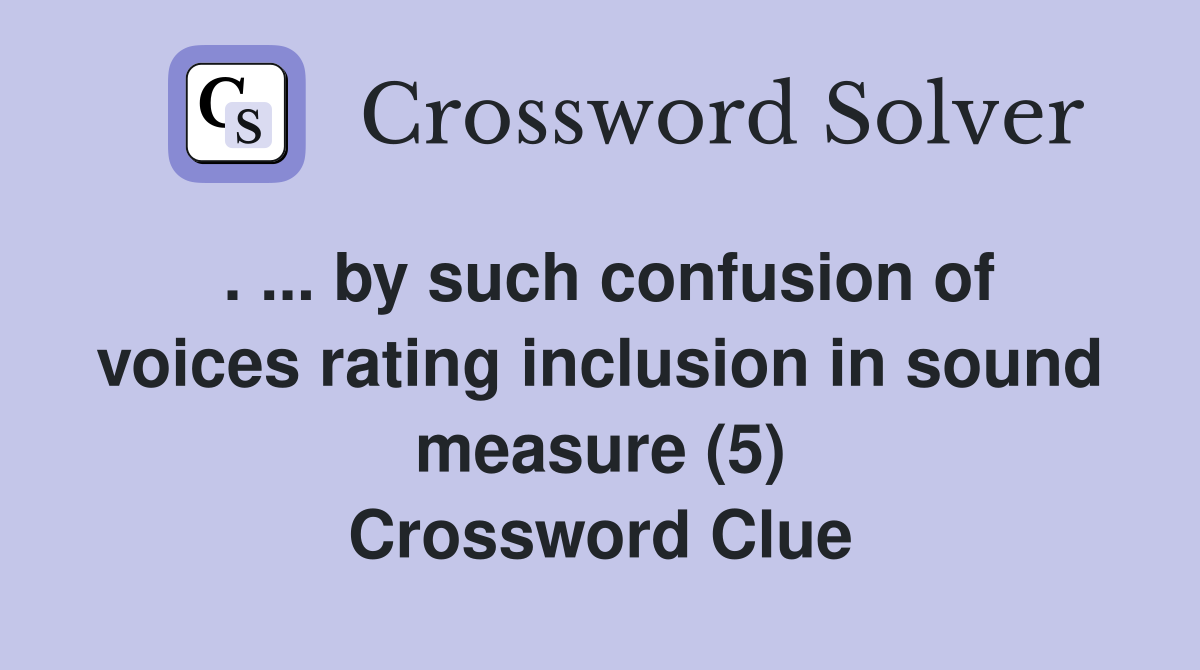 . ... by such confusion of voices rating inclusion in sound measure (5) Crossword Clue
