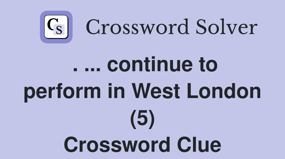 . ... continue to perform in West London (5) Crossword Clue