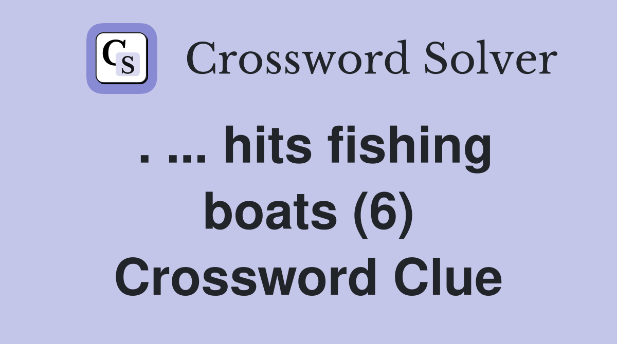 . ... hits fishing boats (6) Crossword Clue