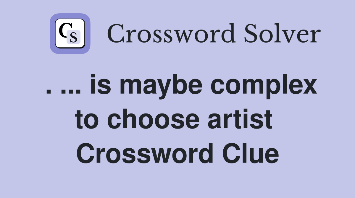 . ... is maybe complex to choose artist  Crossword Clue