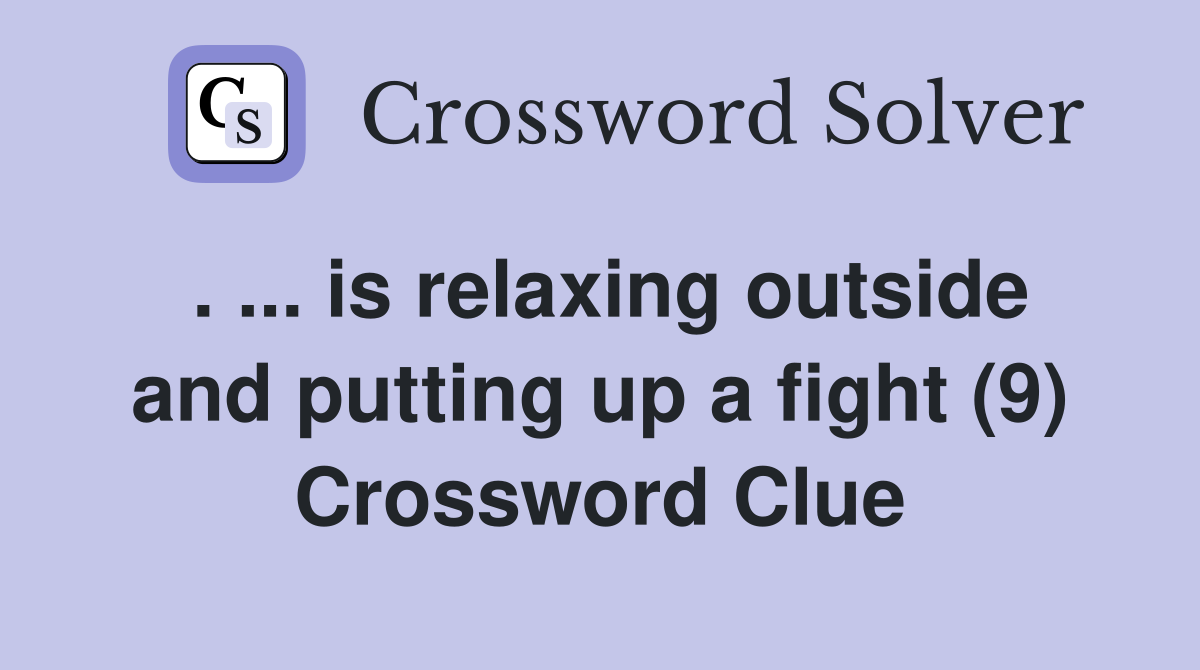 . ... is relaxing outside and putting up a fight (9) Crossword Clue