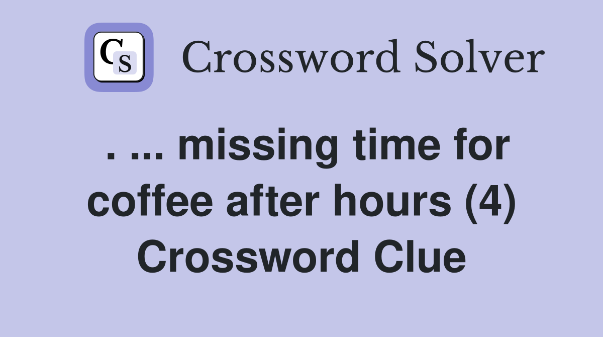 . ... missing time for coffee after hours (4) Crossword Clue