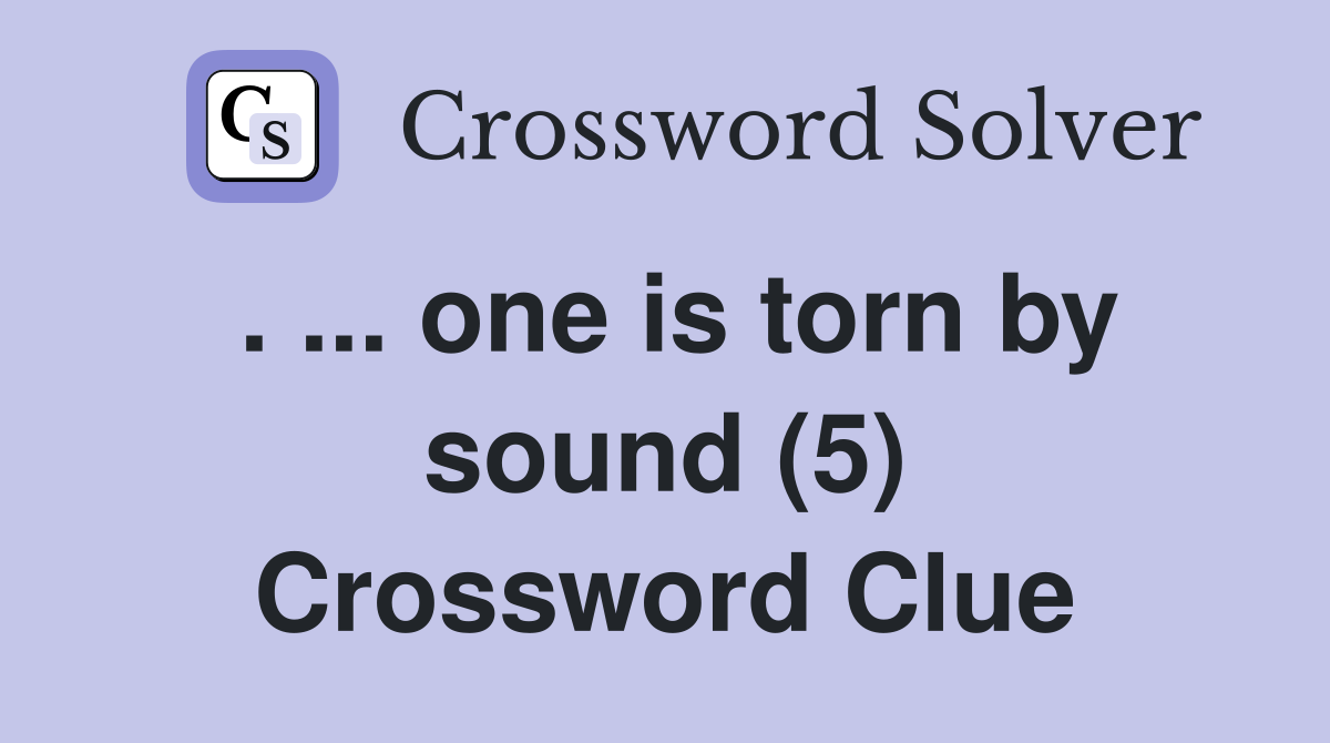 . ... one is torn by sound (5) Crossword Clue