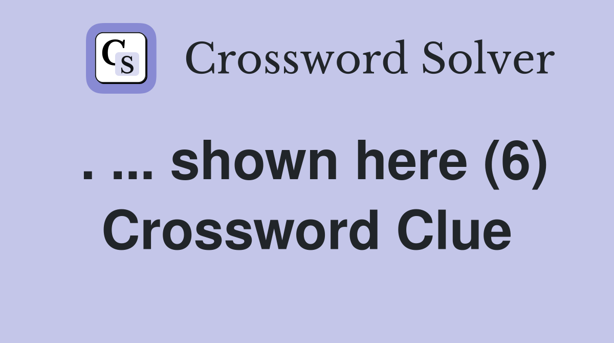 . ... shown here (6) Crossword Clue