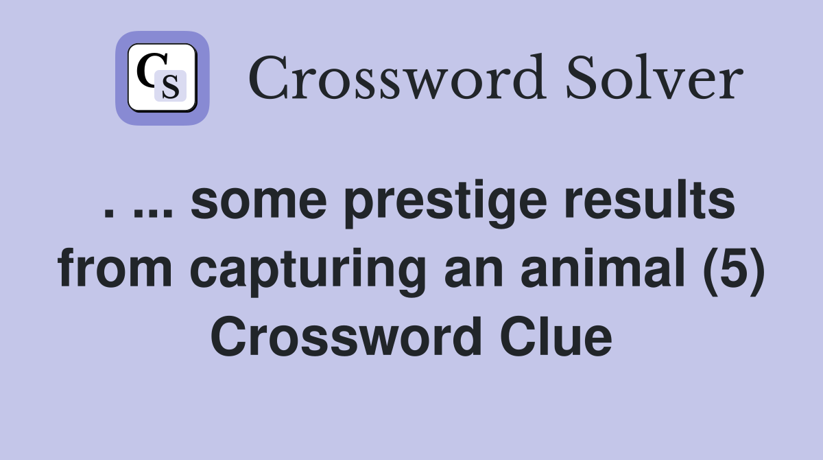 . ... some prestige results from capturing an animal (5) Crossword Clue