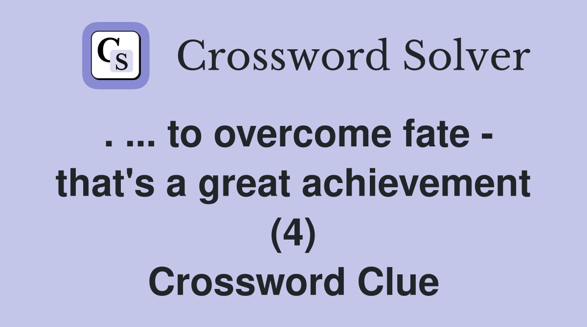 . ... to overcome fate - that's a great achievement (4) Crossword Clue