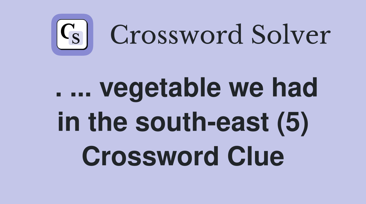. ... vegetable we had in the south-east (5) Crossword Clue