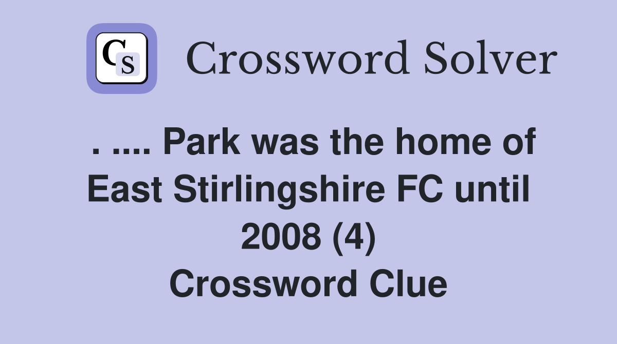 . .... Park was the home of East Stirlingshire FC until 2008 (4) Crossword Clue
