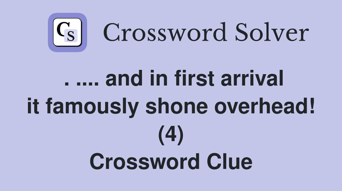 . .... and in first arrival it famously shone overhead! (4) Crossword Clue