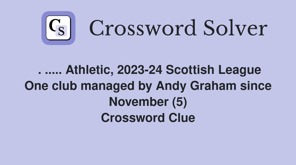 . ..... Athletic, 2023-24 Scottish League One club managed by Andy Graham since November (5) Crossword Clue
