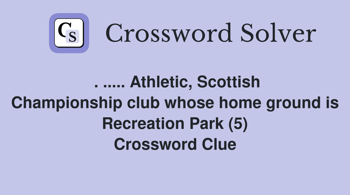 . ..... Athletic, Scottish Championship club whose home ground is Recreation Park (5) Crossword Clue