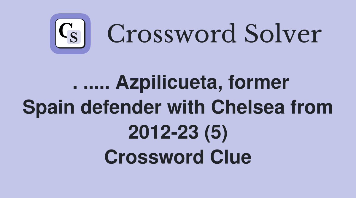 . ..... Azpilicueta, former Spain defender with Chelsea from 2012-23 (5) Crossword Clue