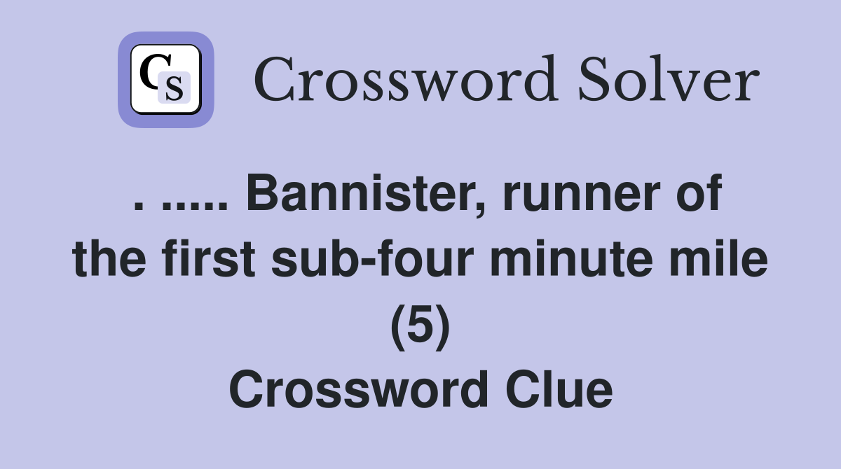 . ..... Bannister, runner of the first sub-four minute mile (5) Crossword Clue