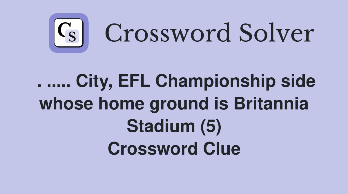 . ..... City, EFL Championship side whose home ground is Britannia Stadium (5) Crossword Clue