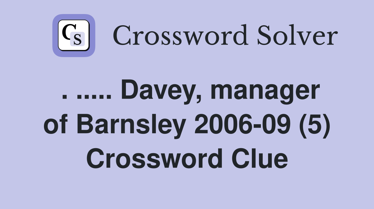 . ..... Davey, manager of Barnsley 2006-09 (5) Crossword Clue