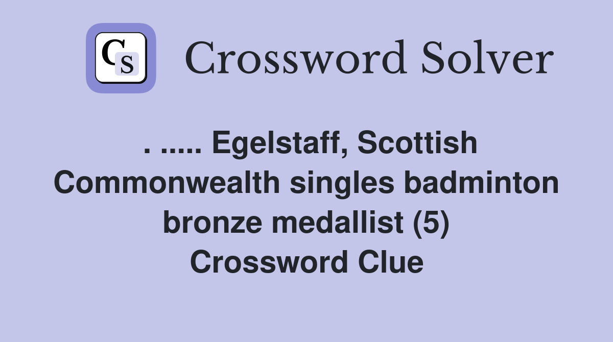 . ..... Egelstaff, Scottish Commonwealth singles badminton bronze medallist (5) Crossword Clue