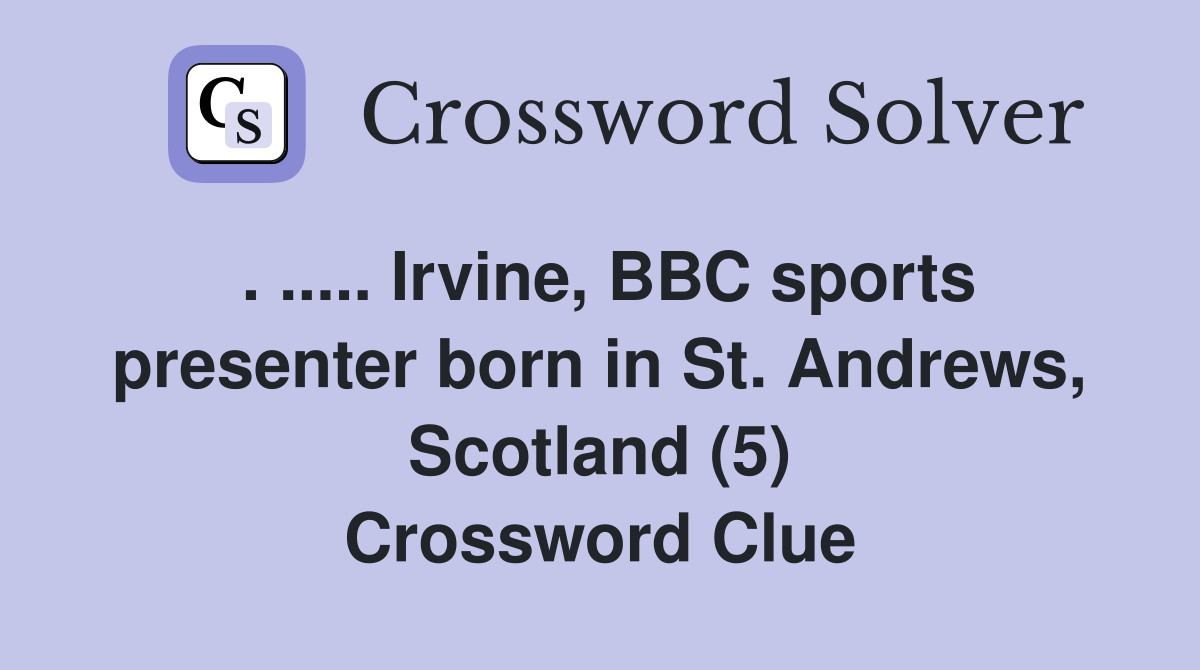 . ..... Irvine, BBC sports presenter born in St. Andrews, Scotland (5) Crossword Clue