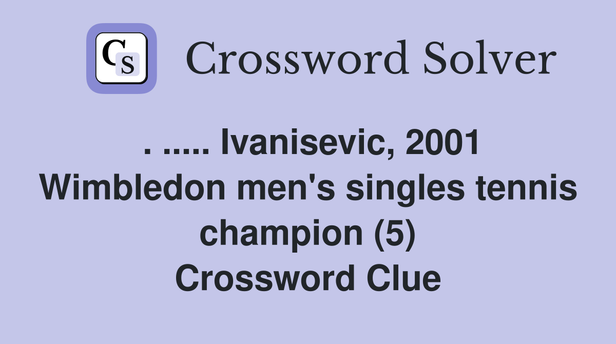 . ..... Ivanisevic, 2001 Wimbledon men's singles tennis champion (5) Crossword Clue