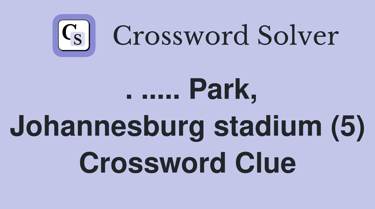 . ..... Park, Johannesburg stadium (5) Crossword Clue