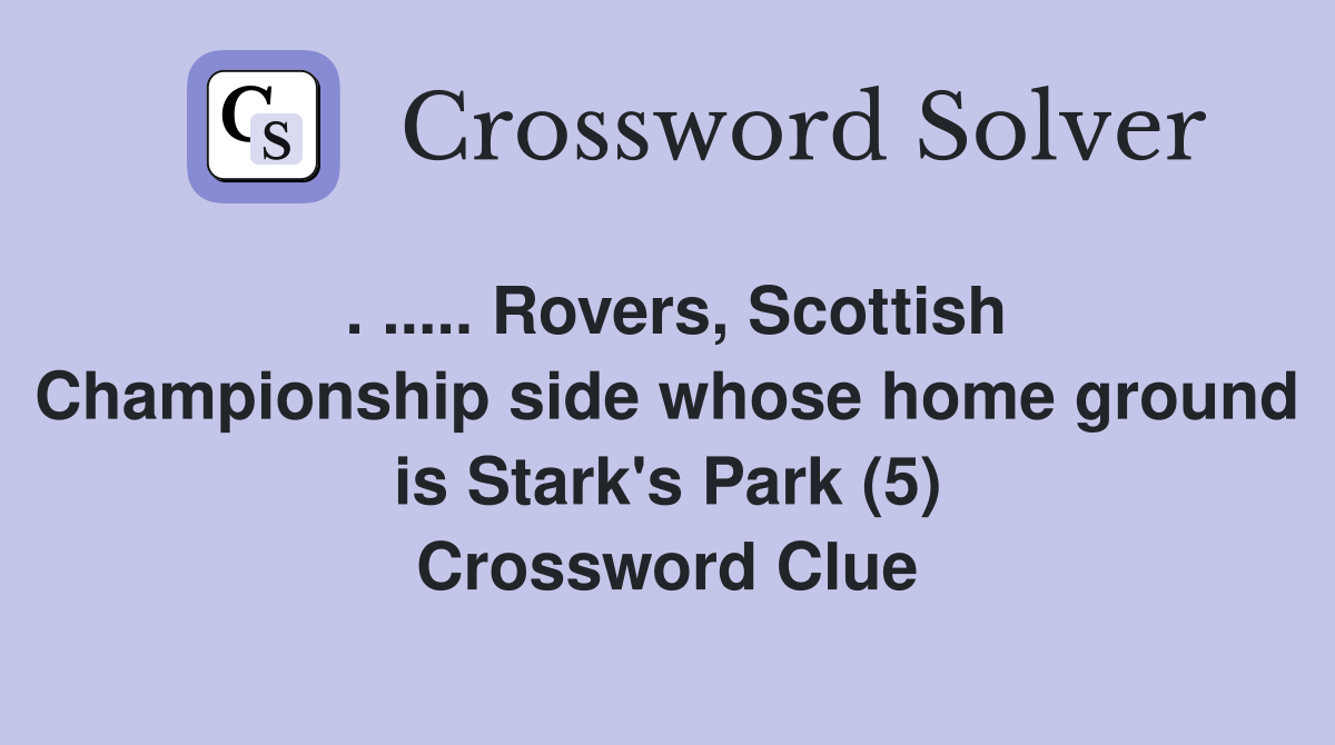 . ..... Rovers, Scottish Championship side whose home ground is Stark's Park (5) Crossword Clue