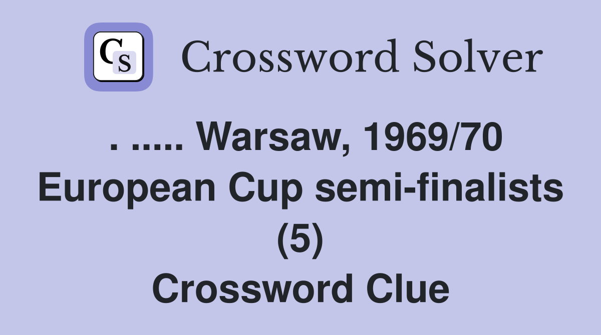 . ..... Warsaw, 1969/70 European Cup semi-finalists (5) Crossword Clue