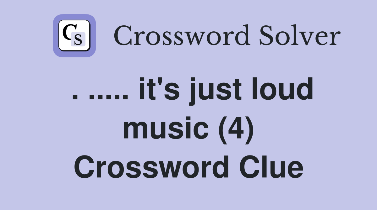. ..... it's just loud music (4) Crossword Clue