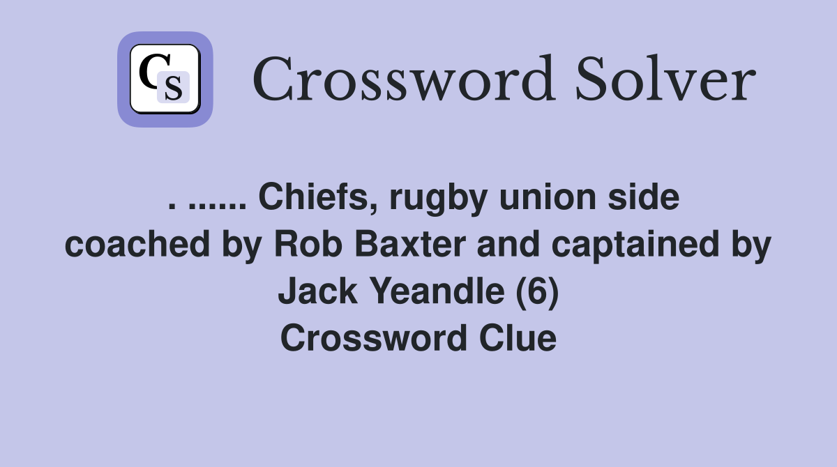 . ...... Chiefs, rugby union side coached by Rob Baxter and captained by Jack Yeandle (6) Crossword Clue