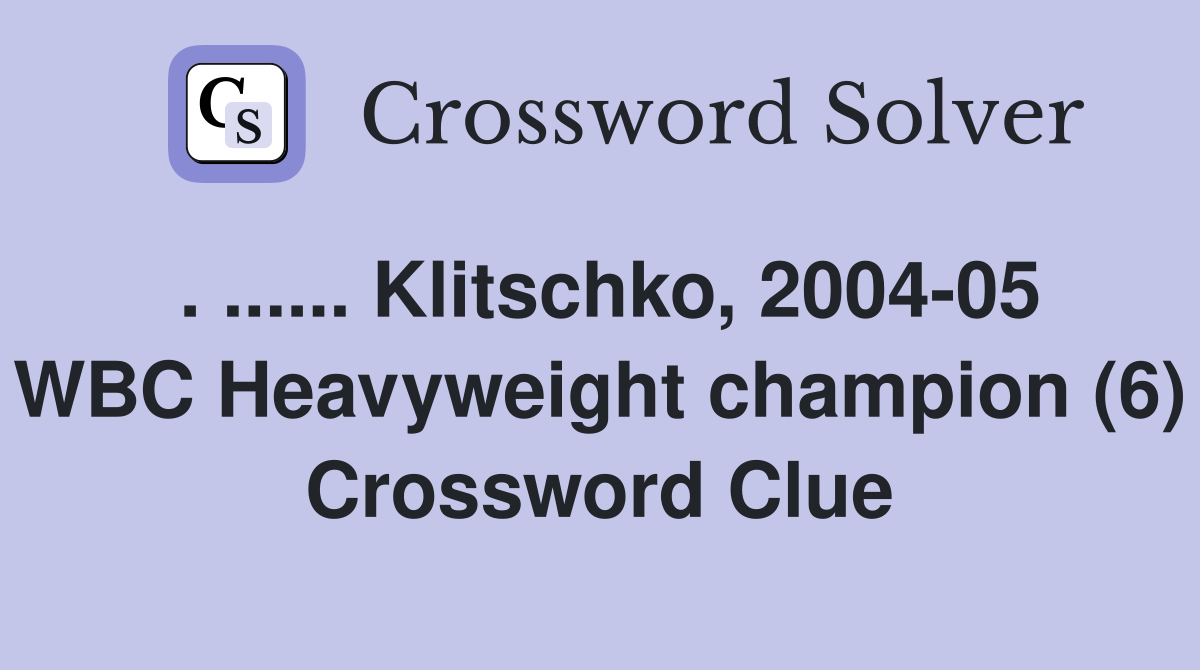 . ...... Klitschko, 2004-05 WBC Heavyweight champion (6) Crossword Clue