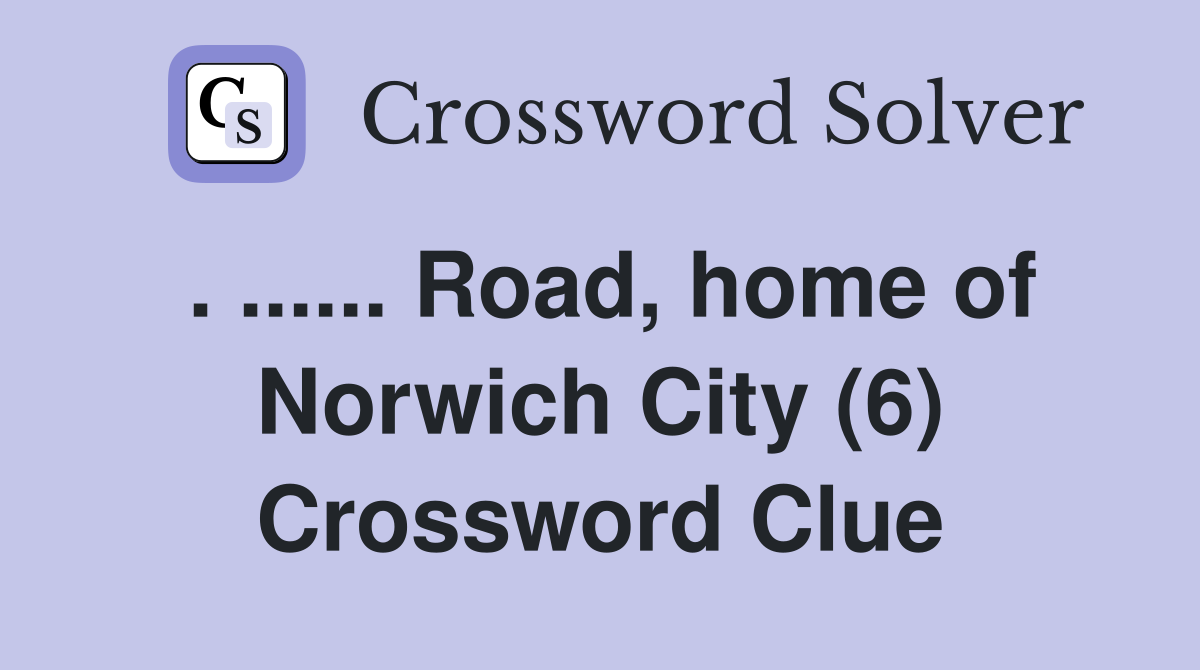 . ...... Road, home of Norwich City (6) Crossword Clue