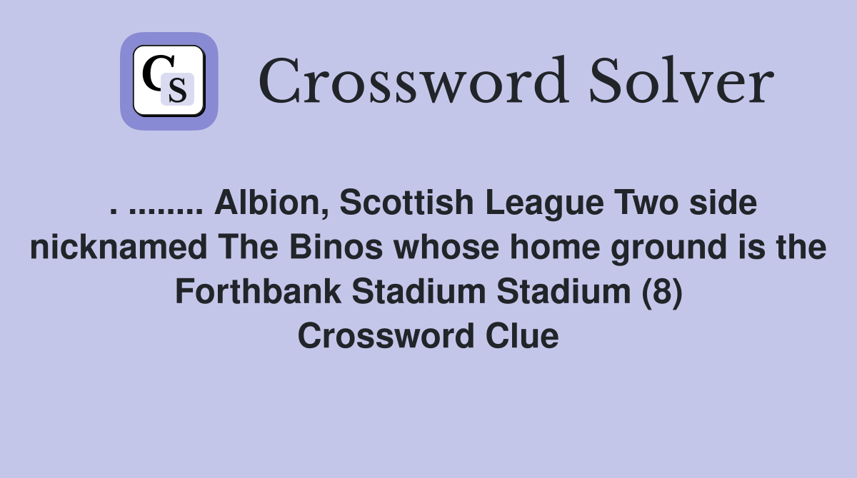. ........ Albion, Scottish League Two side nicknamed The Binos whose home ground is the Forthbank Stadium Stadium (8) Crossword Clue