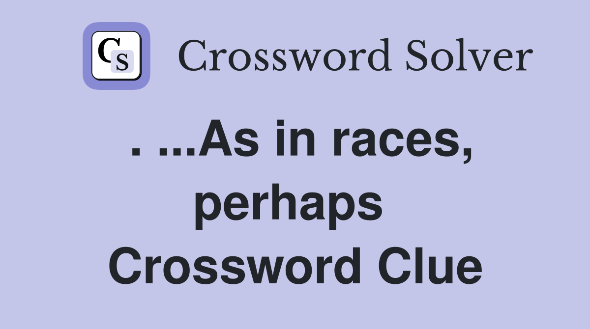 . ...As in races, perhaps  Crossword Clue