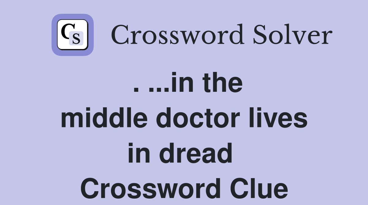 . ...in the middle doctor lives in dread  Crossword Clue
