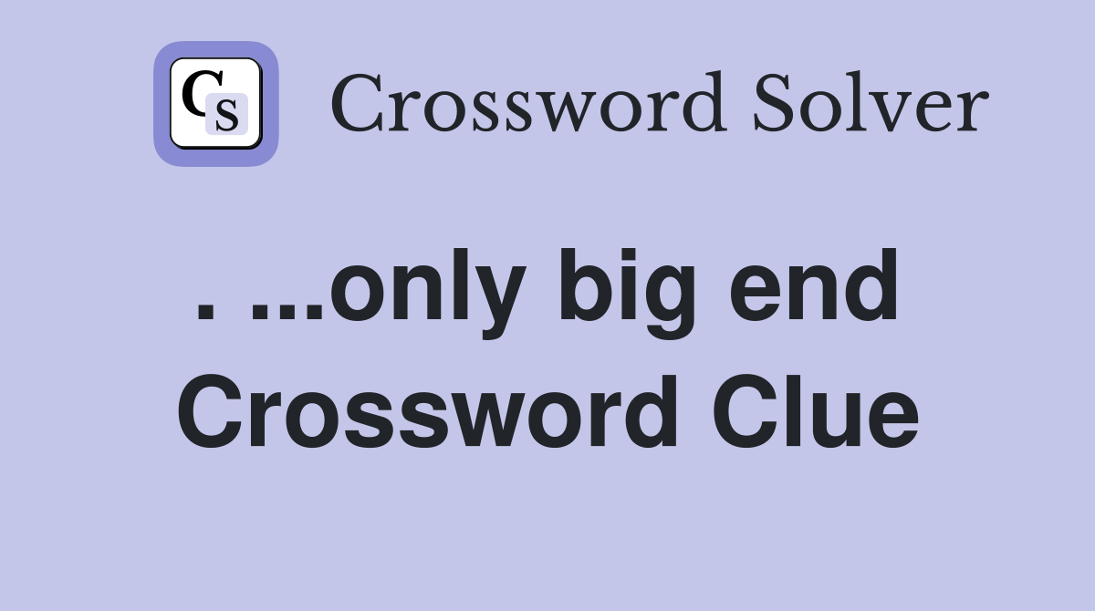 . ...only big end  Crossword Clue