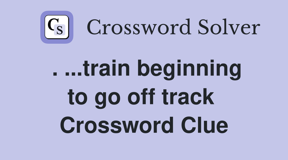 . ...train beginning to go off track  Crossword Clue