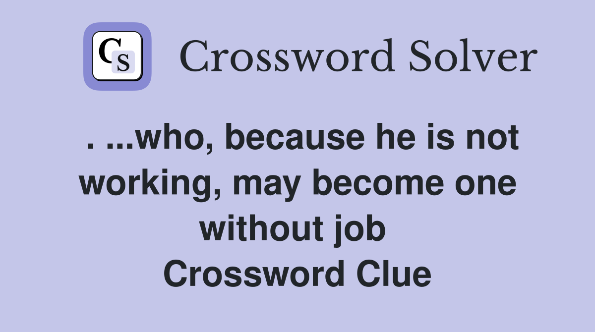 . ...who, because he is not working, may become one without job  Crossword Clue