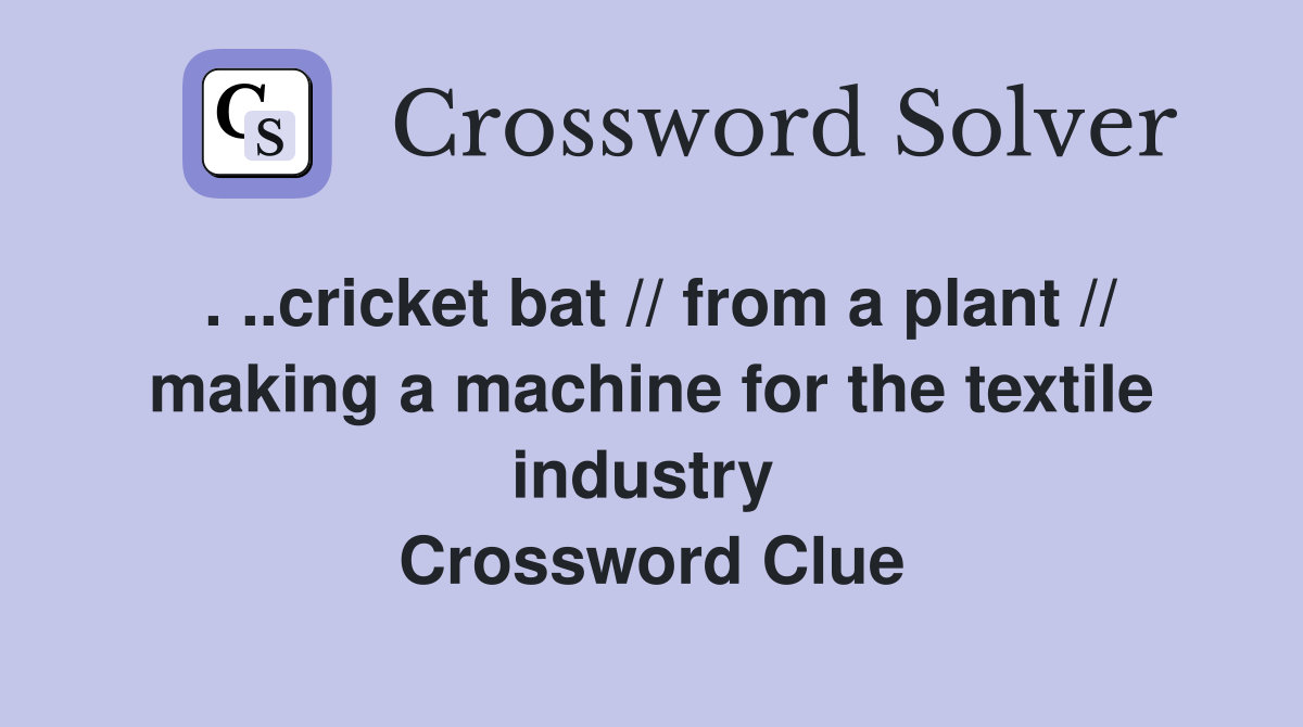 . ..cricket bat // from a plant // making a machine for the textile industry  Crossword Clue