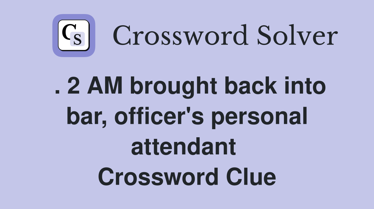 . 2 AM brought back into bar, officer's personal attendant  Crossword Clue