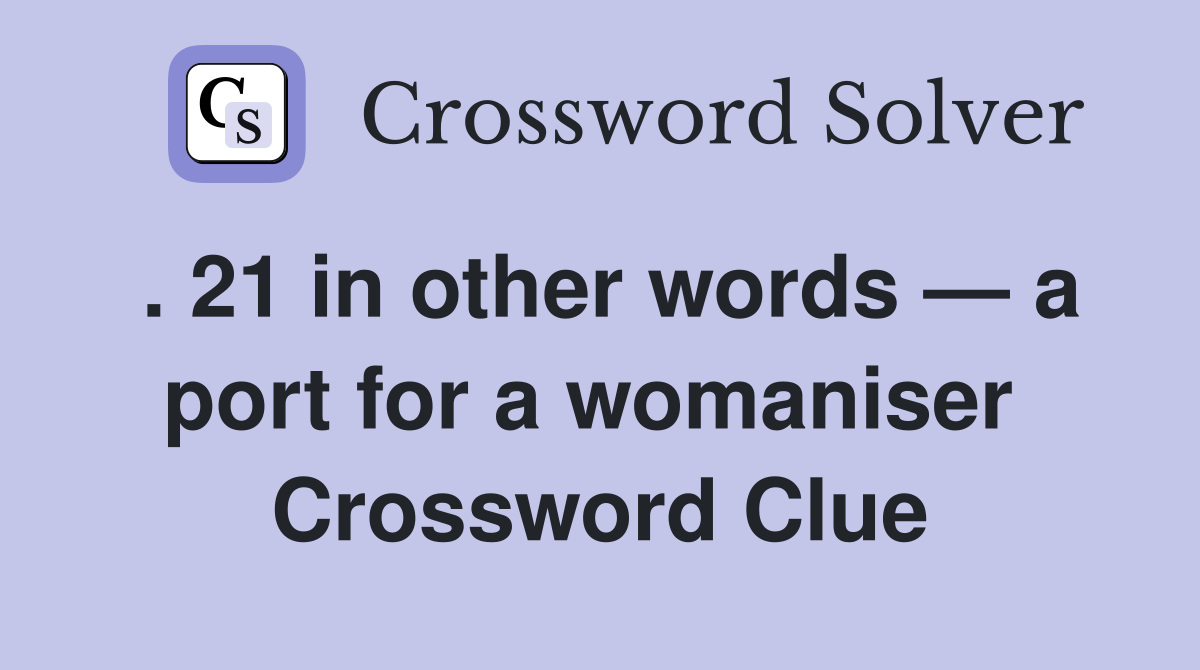 . 21 in other words — a port for a womaniser  Crossword Clue