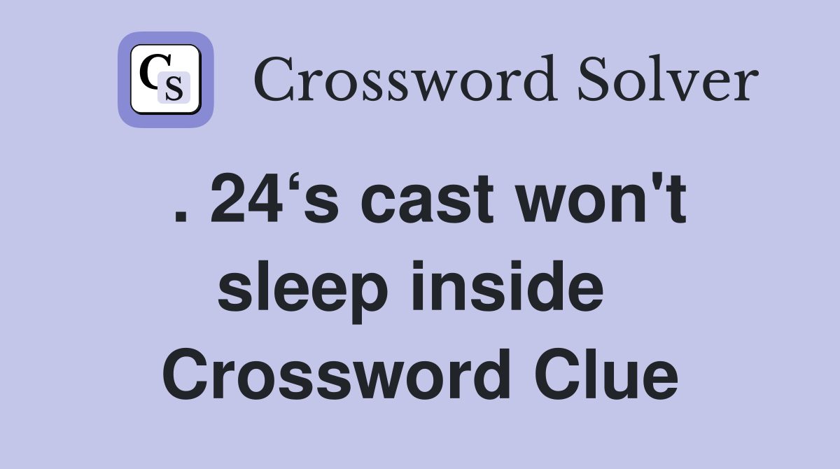 . 24‘s cast won't sleep inside  Crossword Clue