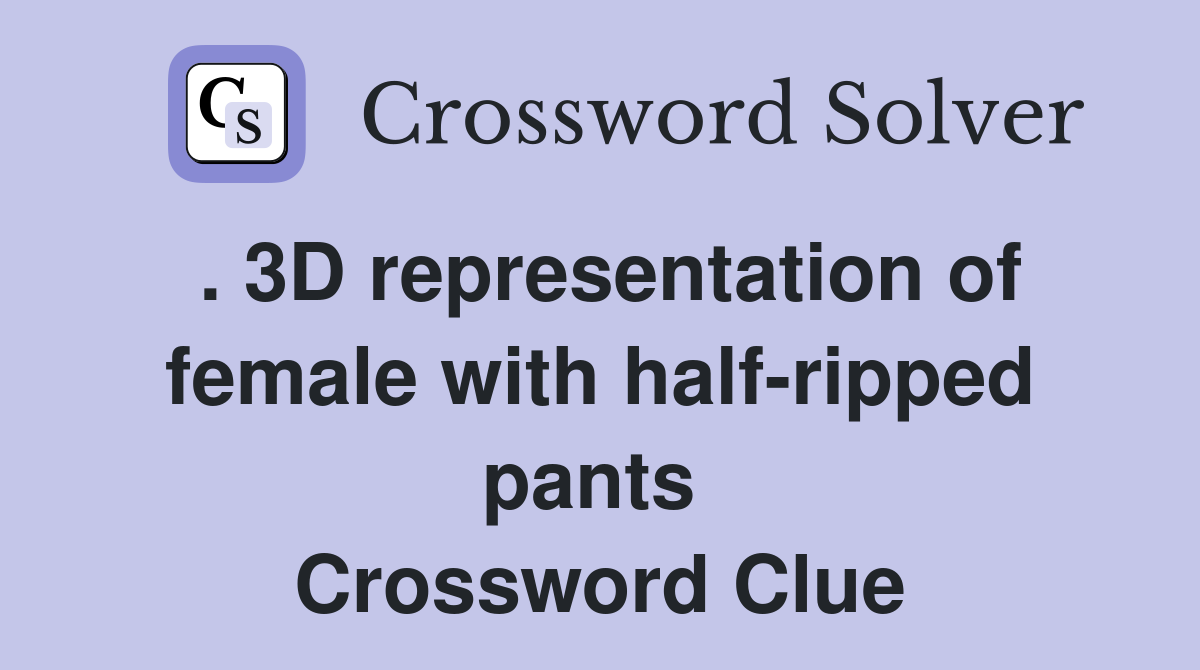 . 3D representation of female with half-ripped pants  Crossword Clue