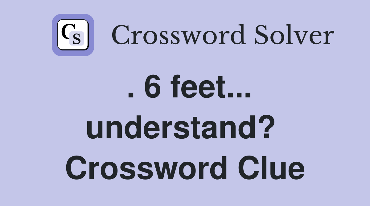 . 6 feet... understand?  Crossword Clue