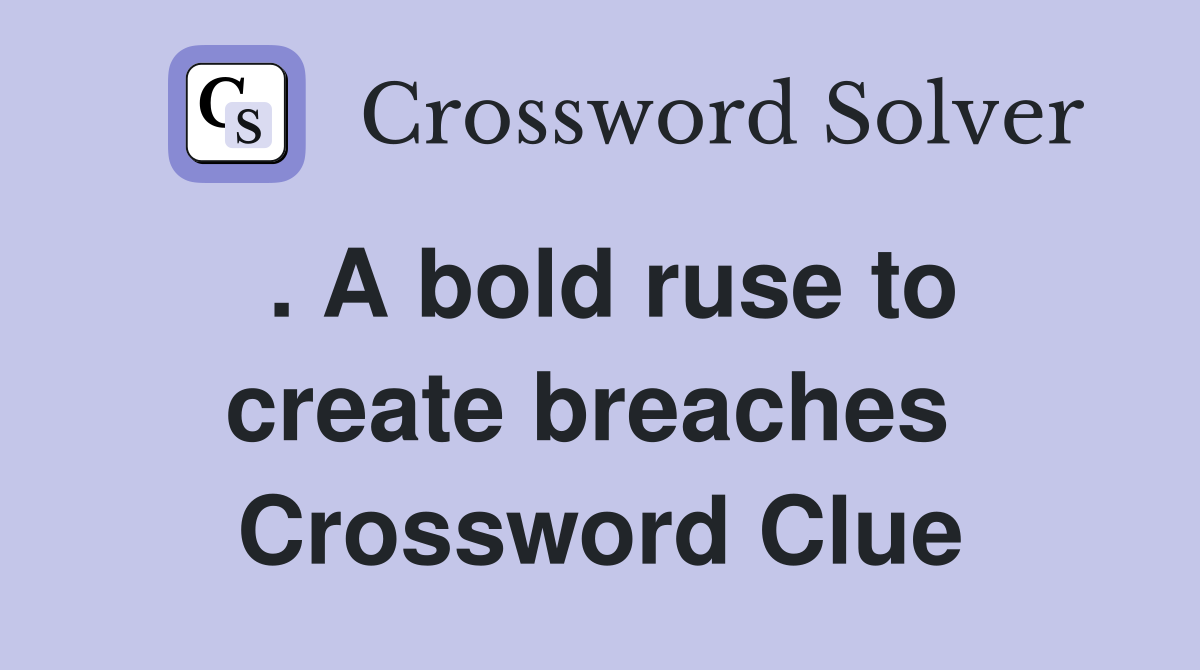 . A bold ruse to create breaches  Crossword Clue