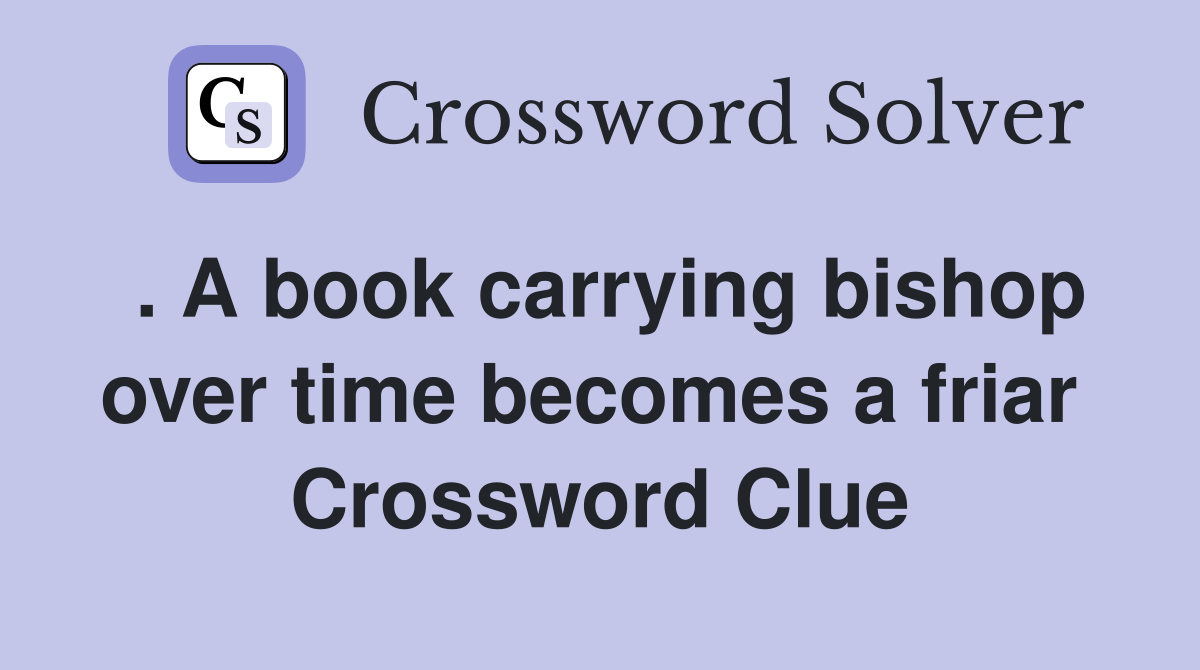. A book carrying bishop over time becomes a friar  Crossword Clue