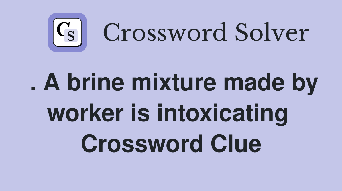 . A brine mixture made by worker is intoxicating  Crossword Clue