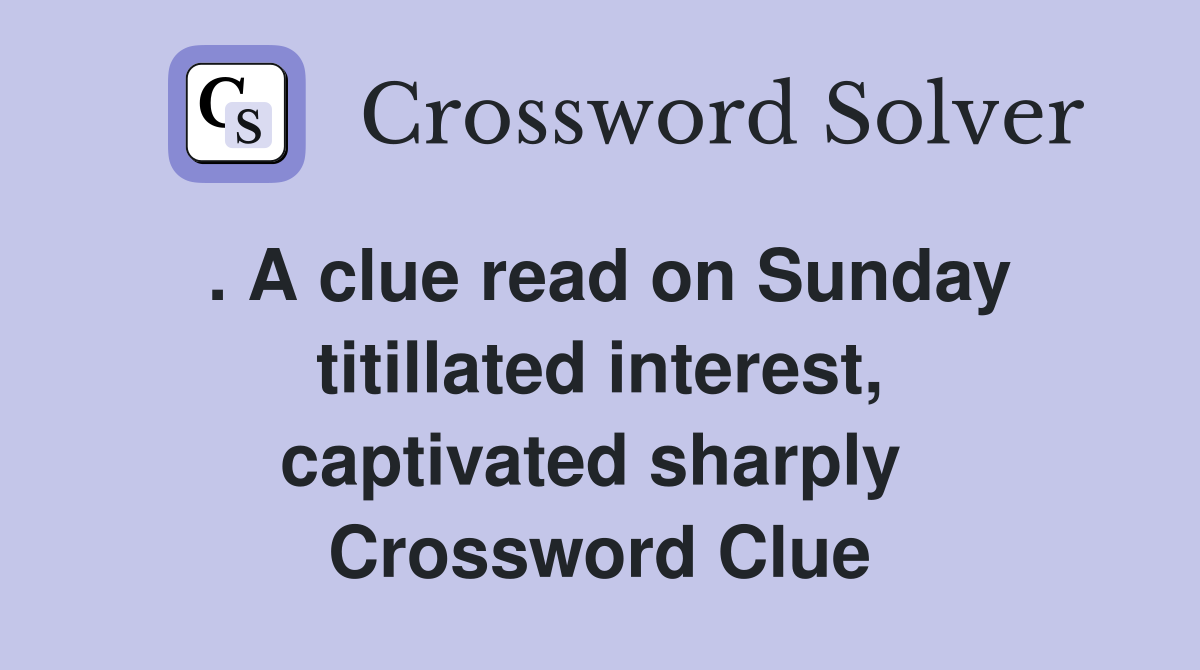 . A clue read on Sunday titillated interest, captivated sharply  Crossword Clue