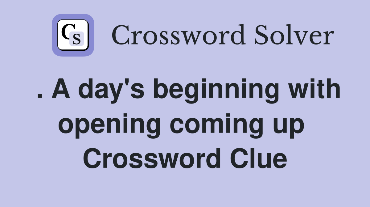 . A day's beginning with opening coming up  Crossword Clue