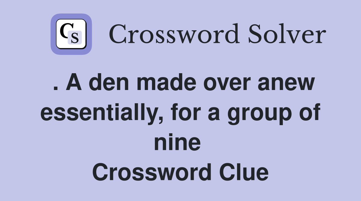 . A den made over anew essentially, for a group of nine  Crossword Clue