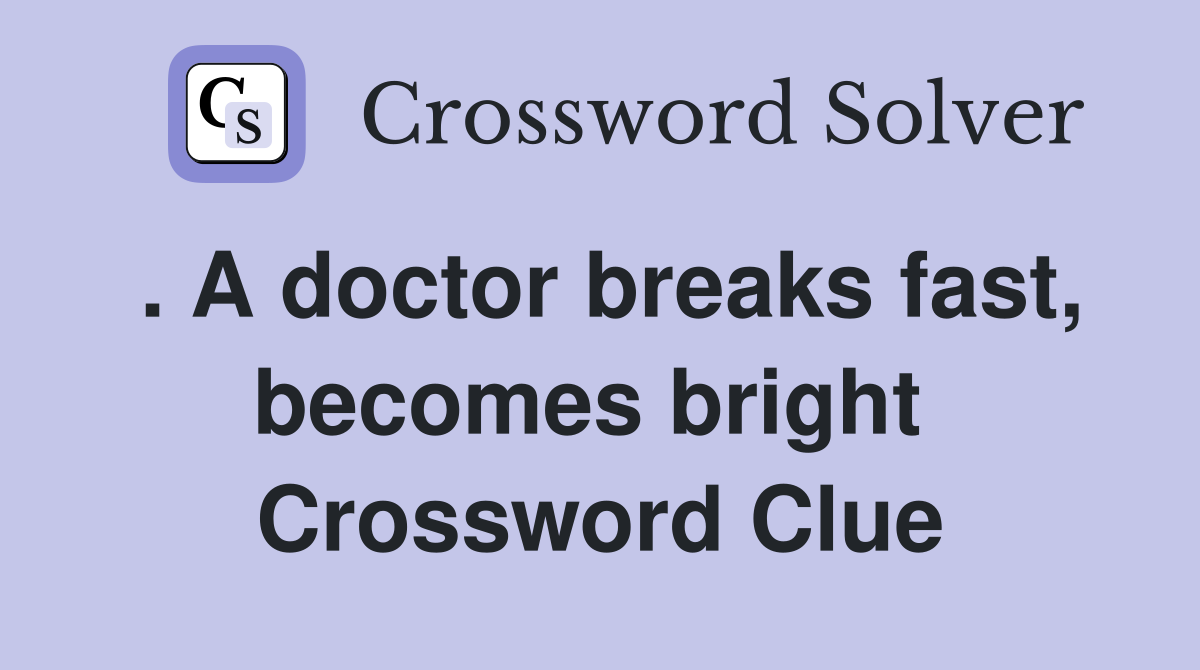 . A doctor breaks fast, becomes bright  Crossword Clue
