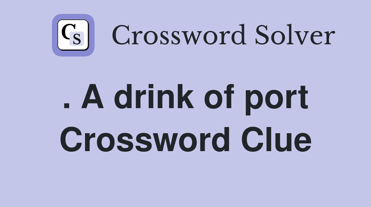 . A drink of port  Crossword Clue